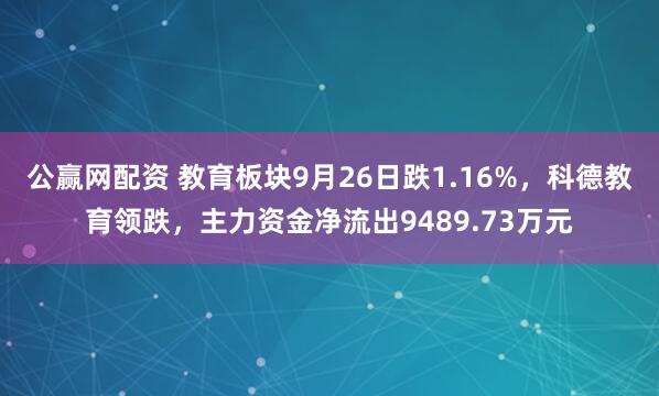 公赢网配资 教育板块9月26日跌1.16%，科德教育领跌，主力资金净流出9489.73万元