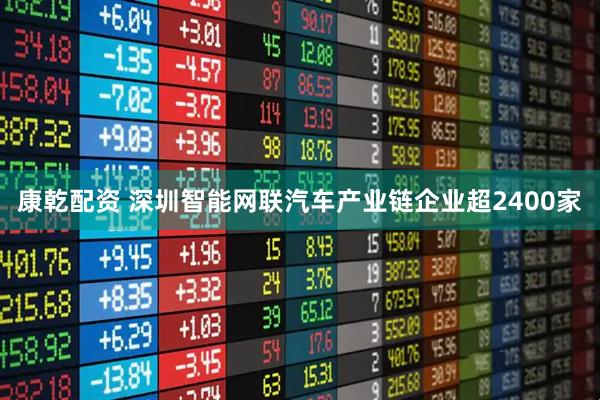 康乾配资 深圳智能网联汽车产业链企业超2400家