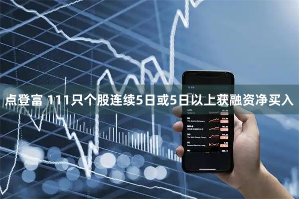 点登富 111只个股连续5日或5日以上获融资净买入