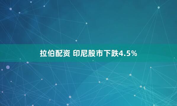 拉伯配资 印尼股市下跌4.5%